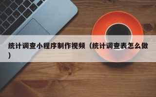 菏泽统计调查小程序制作视频（统计调查表怎么做）