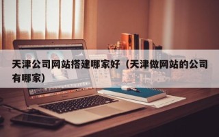 菏泽天津公司网站搭建哪家好（天津做网站的公司有哪家）