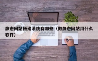 菏泽静态网站搭建系统有哪些（做静态网站用什么软件）
