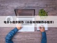 菏泽电白小程序制作（小白如何制作小程序）