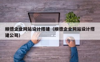 菏泽顺德企业网站设计搭建（顺德企业网站设计搭建公司）