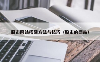 菏泽股市网站搭建方法与技巧（股市的网站）