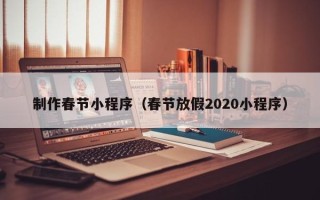 菏泽制作春节小程序（春节放假2020小程序）