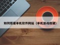 菏泽如何搭建单机软件网站（单机游戏搭建）