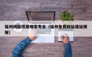 菏泽福州网站搭建哪家专业（福州免费网站建站模板）
