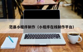 菏泽范县小程序制作（小程序在线制作平台）