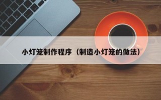 菏泽小灯笼制作程序（制造小灯笼的做法）