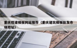 菏泽重庆搭建模板网站推荐（重庆建筑模板批发市场地址）